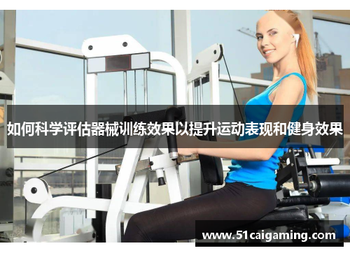 如何科学评估器械训练效果以提升运动表现和健身效果